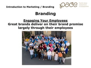Introduction to Marketing / Branding
Branding
Engaging Your Employees
Great brands deliver on their brand promise
largely through their employees
 