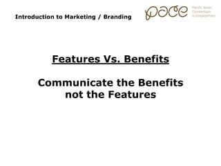 Introduction to Marketing / Branding
Features Vs. Benefits
Communicate the Benefits
not the Features
 