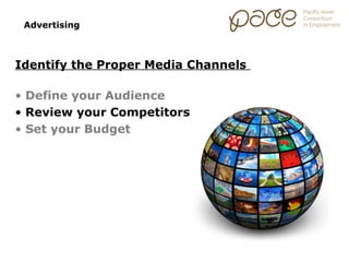 Advertising



Identify the Proper Media Channels

• Define your Audience
• Review your Competitors
• Set your Budget
 