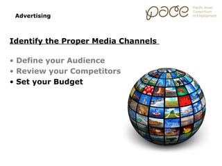 Advertising



Identify the Proper Media Channels

• Define your Audience
• Review your Competitors
• Set your Budget
 