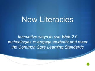 New Literacies

      Innovative ways to use Web 2.0
technologies to engage students and meet
  the Common Core Learning Standards



                                       S
 