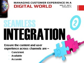 E ns ure the content and us er
experience acros s channels are –
   •   C ons is tent
   •   A vailable
   •   A c curate
 