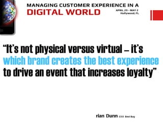 “It’s not physical versus virtual – it’s
which brand creates the best experience
to drive an event that increases loyalty”


                        rian Dunn C E O   B es t B uy
 