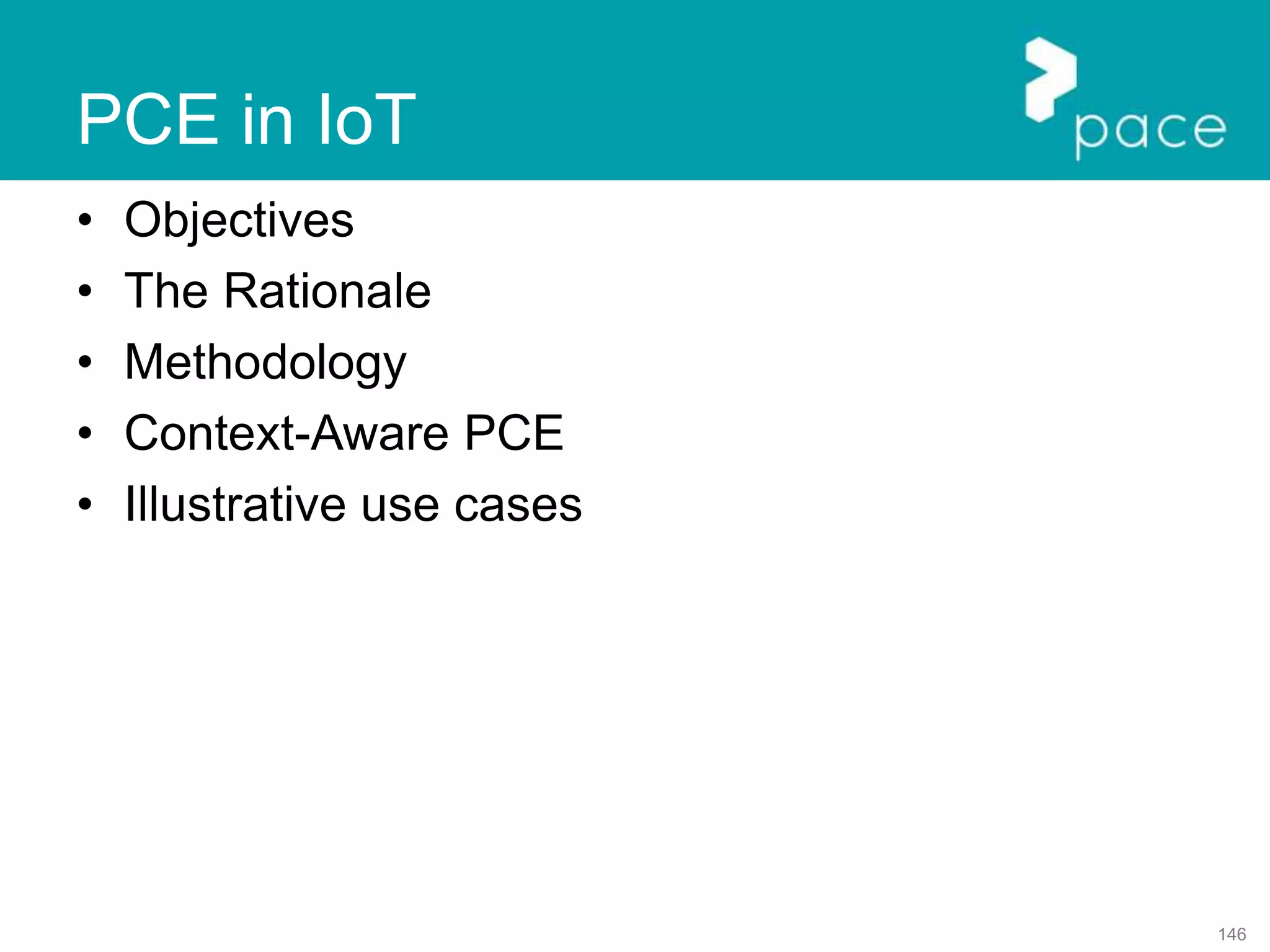 146
PCE in IoT
• Objectives
• The Rationale
• Methodology
• Context-Aware PCE
• Illustrative use cases
 