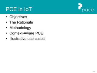 146
PCE in IoT
• Objectives
• The Rationale
• Methodology
• Context-Aware PCE
• Illustrative use cases
 