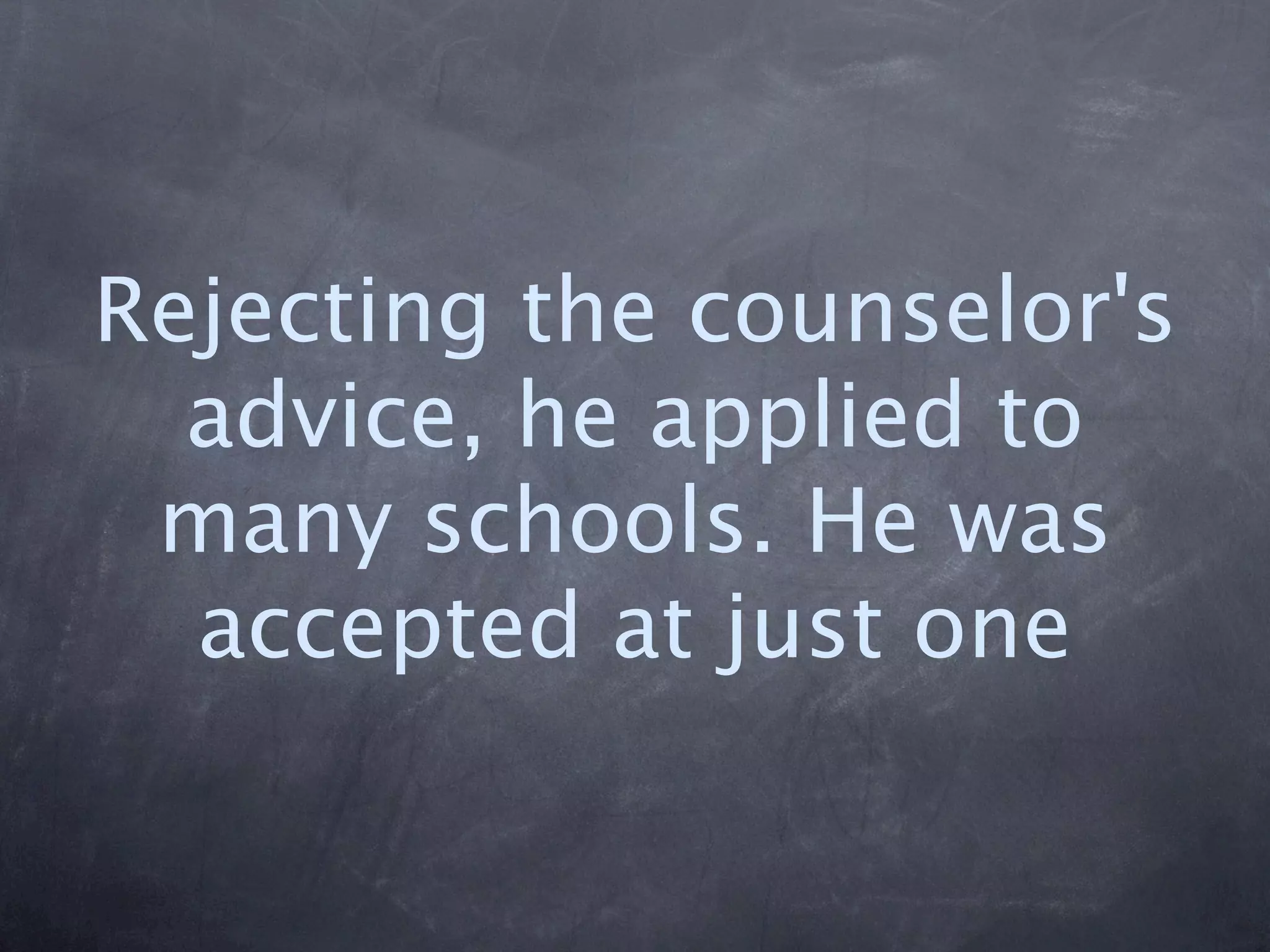Rejecting the counselor's
  advice, he applied to
 many schools. He was
  accepted at just one
 