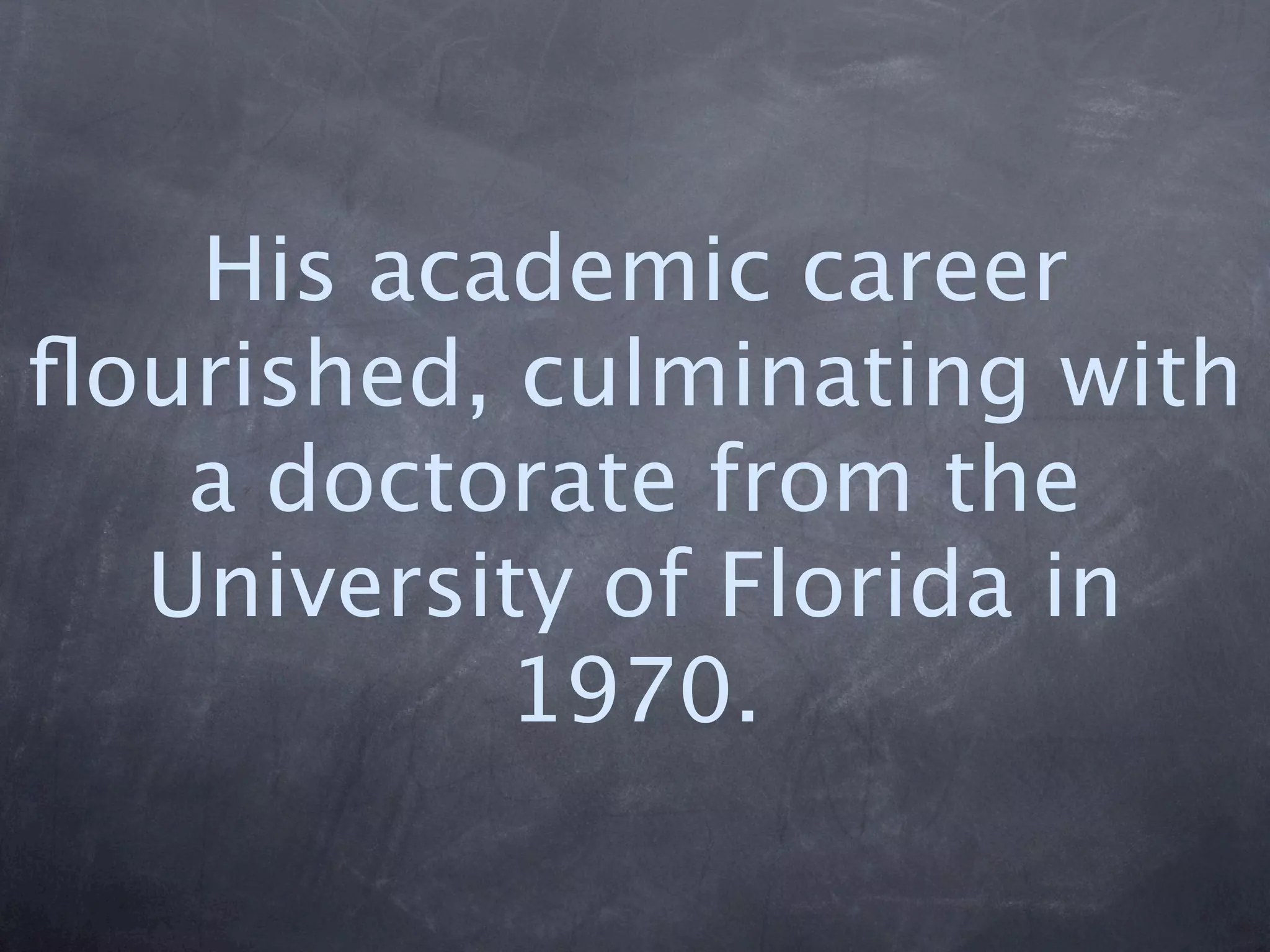 His academic career
ﬂourished, culminating with
   a doctorate from the
  University of Florida in
           1970.
 