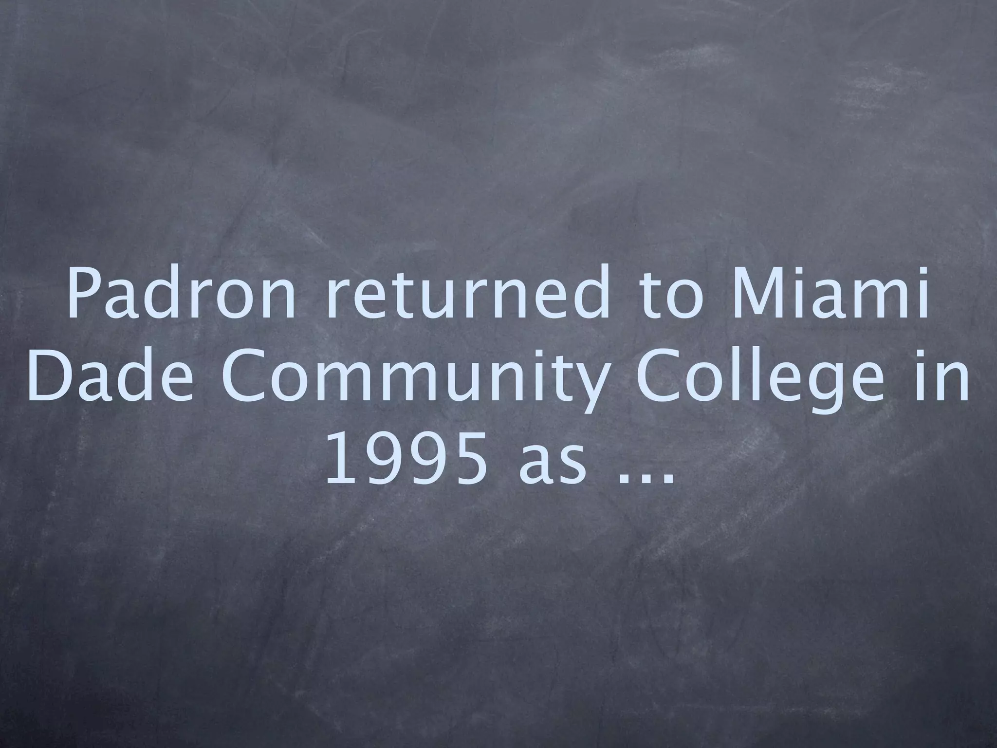 Padron returned to Miami
Dade Community College in
        1995 as ...
 