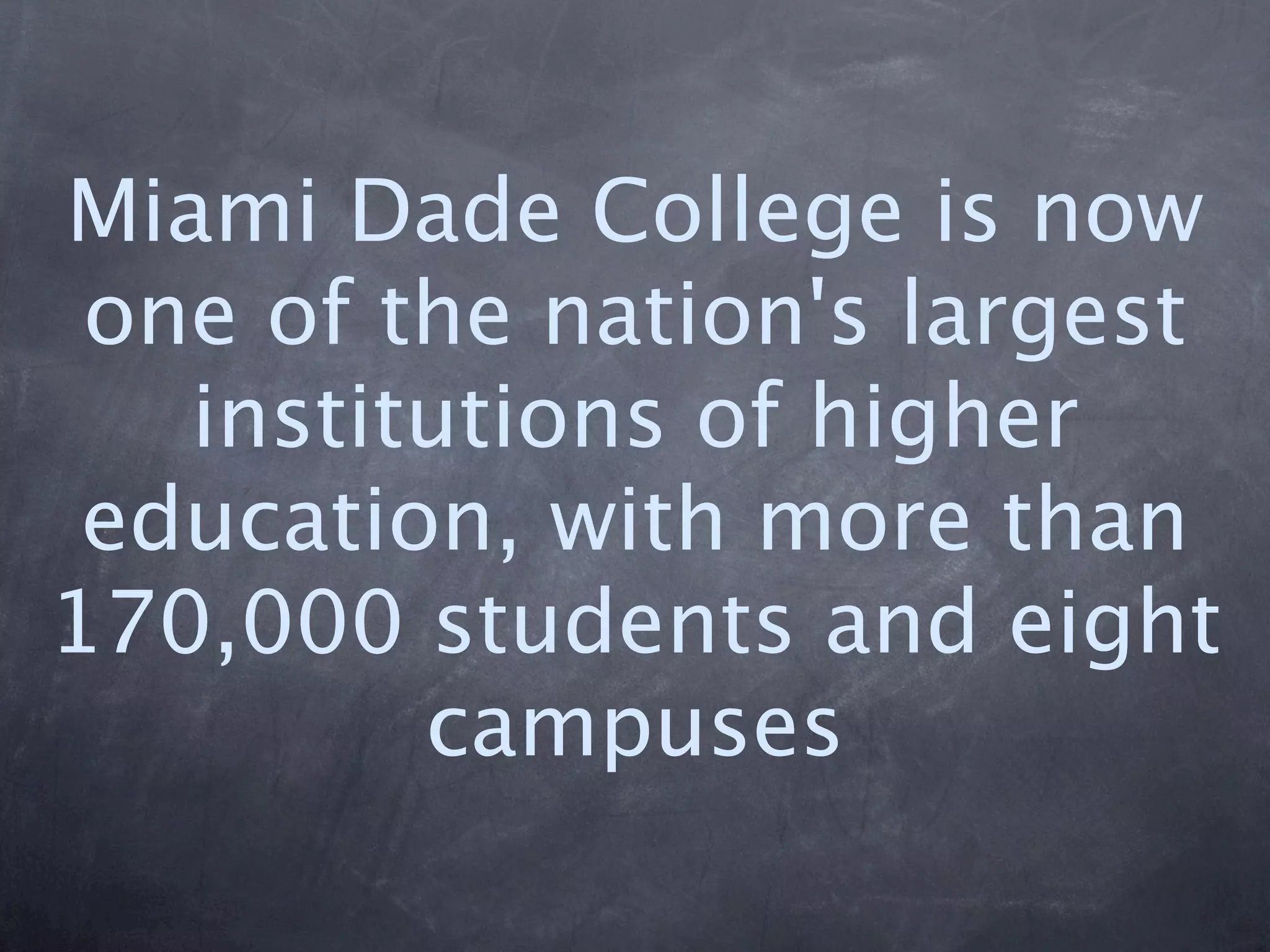 Miami Dade College is now
 one of the nation's largest
   institutions of higher
 education, with more than
170,000 students and eight
         campuses
 