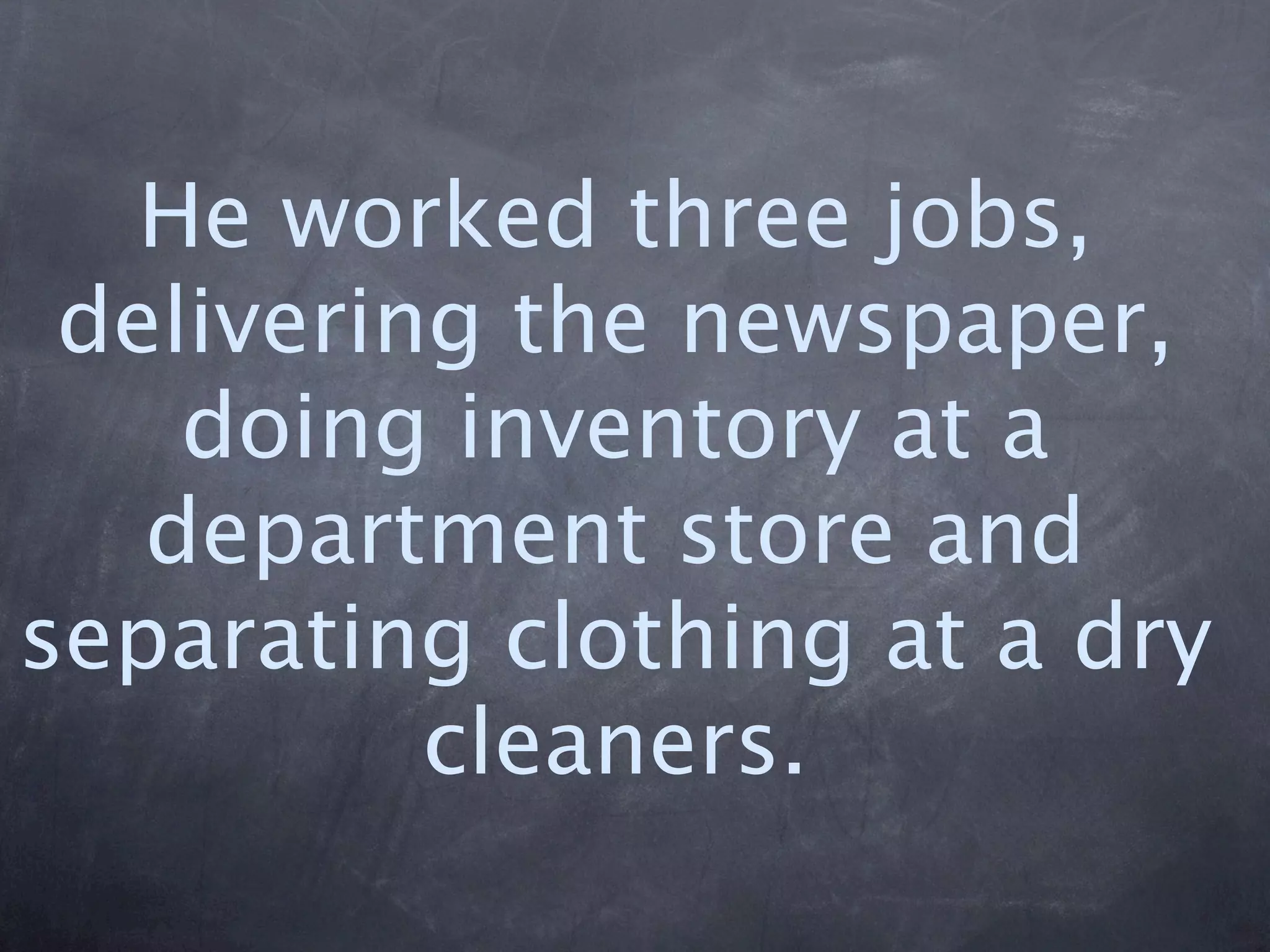 He worked three jobs,
 delivering the newspaper,
    doing inventory at a
   department store and
separating clothing at a dry
          cleaners.
 