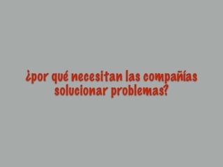 ¿por qué necesitan las compañías
solucionar problemas?
 
