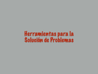 Herramientas para la
Solución de Problemas
 