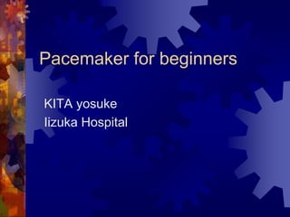 Pacemaker for beginners
KITA yosuke
Iizuka Hospital
 