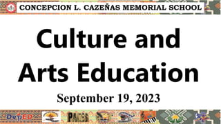 Culture and
Arts Education
September 19, 2023
CONCEPCION L. CAZEÑAS MEMORIAL SCHOOL
 