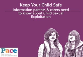 Keep Your Child Safe
Information parents & carers need
to know about Child Sexual
Exploitation
 