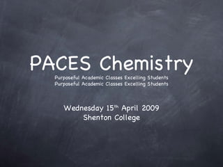 PACES Chemistry
  Purposeful Academic Classes Excelling Students
  Purposeful Academic Classes Excelling Students



     Wednesday 15th April 2009
         Shenton College
 