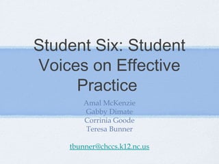 Student Six: Student 
Voices on Effective 
Practice 
Amal McKenzie 
Gabby Dimate 
Corrinia Goode 
Teresa Bunner 
tbunner@chccs.k12.nc.us 
 