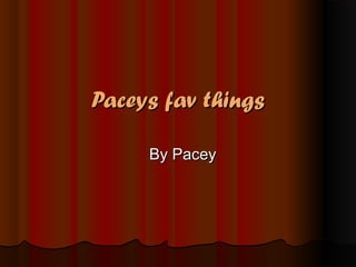 Paceys fav thingsPaceys fav things
By PaceyBy Pacey
 