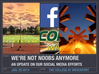 PROJECT

WE’RE NOT NOOBS ANYMORE	
AN UPDATE ON OUR SOCIAL MEDIA EFFORTS

DATE

JAN. 29 2014

CLIENT

THE COLLEGE AT BROCKPORT

 