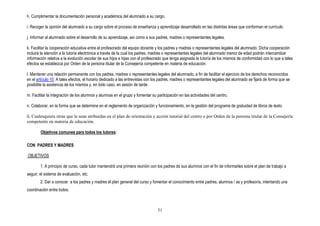 h. Cumplimentar la documentación personal y académica del alumnado a su cargo.

i. Recoger la opinión del alumnado a su cargo sobre el proceso de enseñanza y aprendizaje desarrollado en las distintas áreas que conforman el currículo.

j. Informar al alumnado sobre el desarrollo de su aprendizaje, así como a sus padres, madres o representantes legales.

k. Facilitar la cooperación educativa entre el profesorado del equipo docente y los padres y madres o representantes legales del alumnado. Dicha cooperación
incluirá la atención a la tutoría electrónica a través de la cual los padres, madres o representantes legales del alumnado menor de edad podrán intercambiar
información relativa a la evolución escolar de sus hijos e hijas con el profesorado que tenga asignada la tutoría de los mismos de conformidad con lo que a tales
efectos se establezca por Orden de la persona titular de la Consejería competente en materia de educación.

l. Mantener una relación permanente con los padres, madres o representantes legales del alumnado, a fin de facilitar el ejercicio de los derechos reconocidos
en el artículo 10. A tales efectos, el horario dedicado a las entrevistas con los padres, madres o representantes legales del alumnado se fijará de forma que se
posibilite la asistencia de los mismos y, en todo caso, en sesión de tarde.

m. Facilitar la integración de los alumnos y alumnas en el grupo y fomentar su participación en las actividades del centro.

n. Colaborar, en la forma que se determine en el reglamento de organización y funcionamiento, en la gestión del programa de gratuidad de libros de texto.

ñ. Cualesquiera otras que le sean atribuidas en el plan de orientación y acción tutorial del centro o por Orden de la persona titular de la Consejería
competente en materia de educación.

        Objetivos comunes para todos los tutores:

CON PADRES Y MADRES

OBJETIVOS

        1. A principio de curso, cada tutor mantendrá una primera reunión con los padres de sus alumnos con el fin de informarles sobre el plan de trabajo a
seguir, el sistema de evaluación, etc.
        2. Dar a conocer a los padres y madres el plan general del curso y fomentar el conocimiento entre padres, alumnos / as y profesor/a, intentando una
coordinación entre todos.



                                                                                51
 