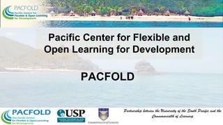 PACFOLD
Pacific Center for Flexible and
Open Learning for Development
 