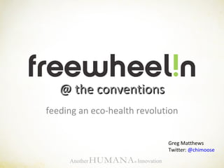feeding an eco-health revolution @ the conventions Greg Matthews Twitter:  @ chimoose 