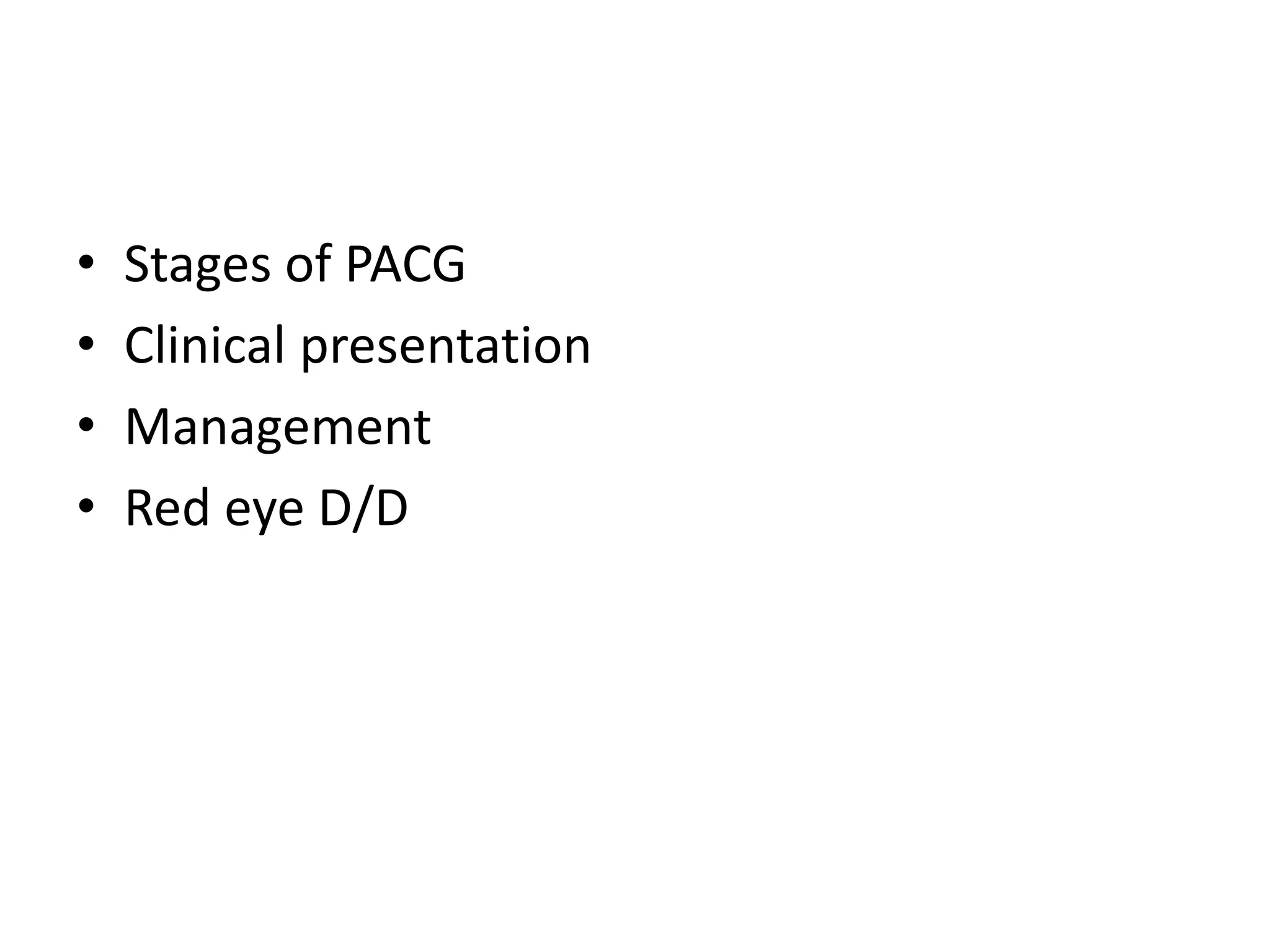 • Stages of PACG
• Clinical presentation
• Management
• Red eye D/D
 