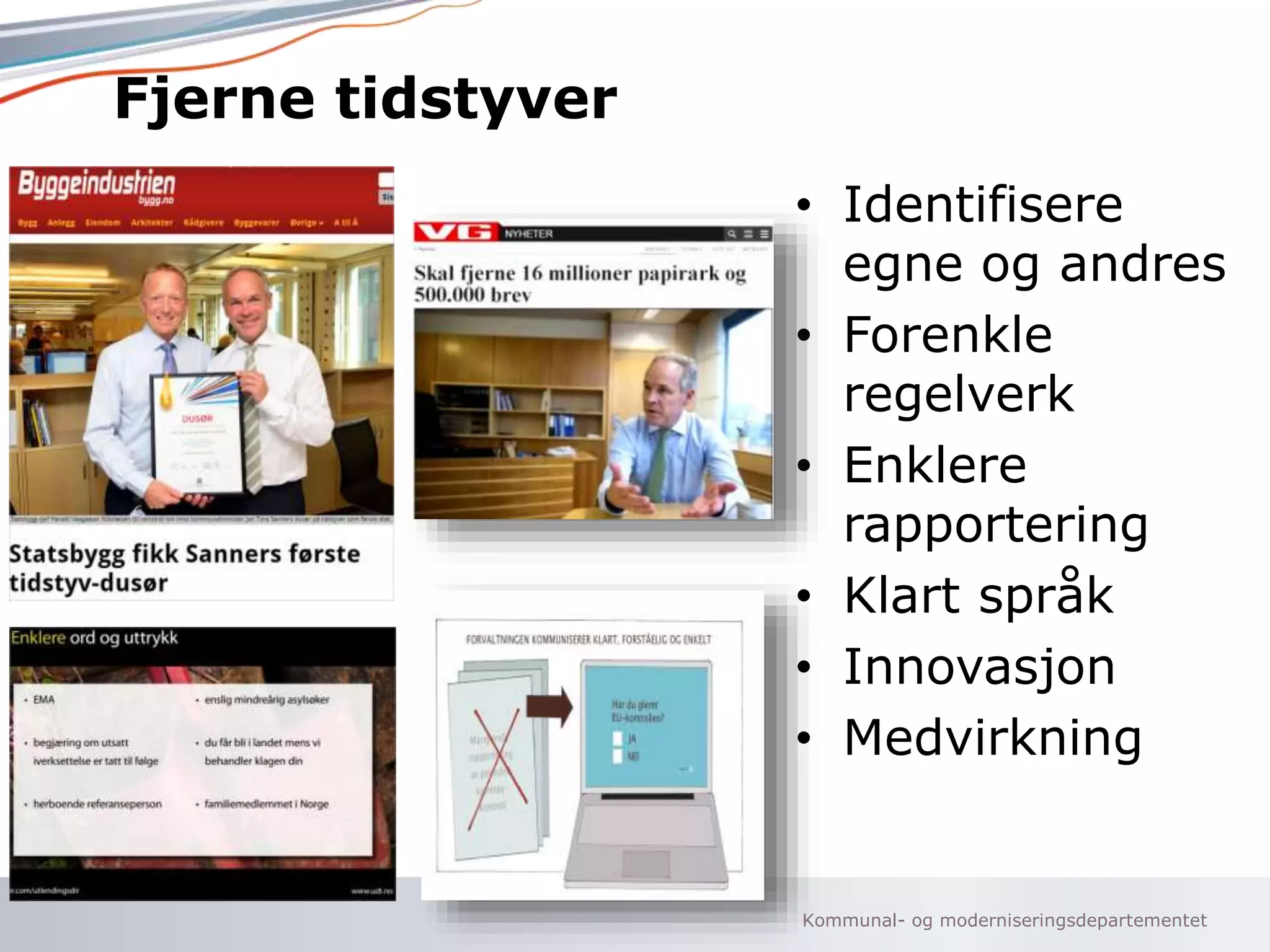 Kommunal- og moderniseringsdepartementet
Fjerne tidstyver
• Identifisere
egne og andres
• Forenkle
regelverk
• Enklere
rapportering
• Klart språk
• Innovasjon
• Medvirkning
 