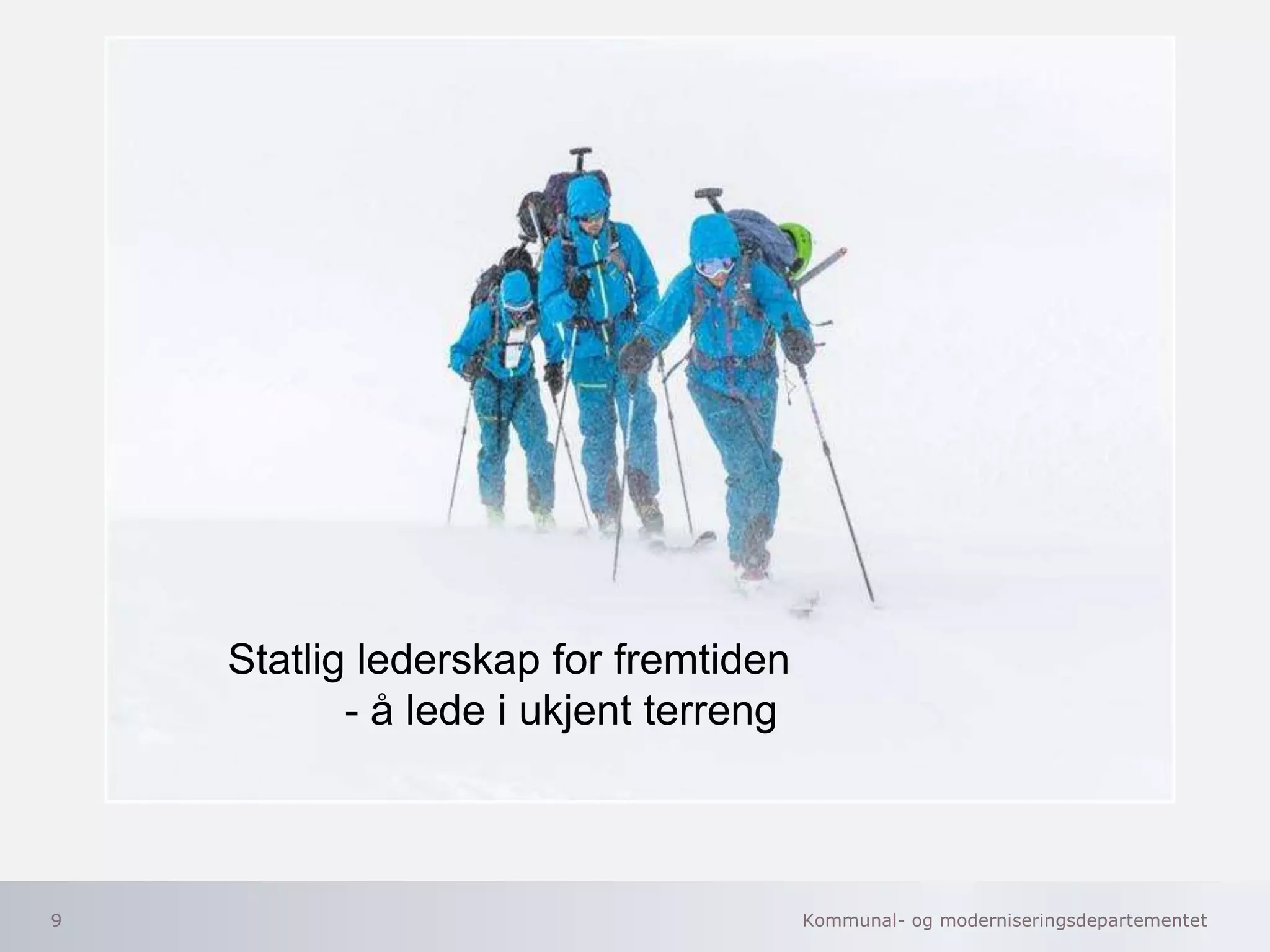 Kommunal- og moderniseringsdepartementet9
Statlig lederskap for fremtiden
- å lede i ukjent terreng
 
