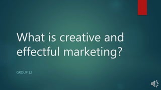 What is creative and
effectful marketing?
GROUP 12
 