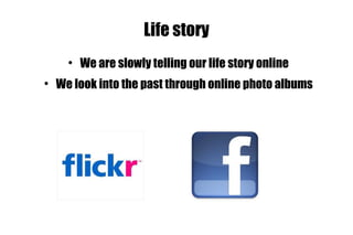 Life story We are slowly telling our life story online We look into the past through online photo albums 
