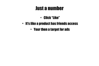 Just a number Click “Like” It's like a product has friends access Your then a target for ads 