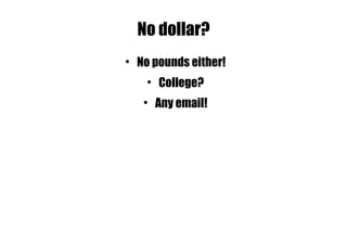 No dollar? No pounds either! College? Any email! 