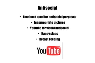 Antisocial Facebook used for antisocial purposes Inappropriate pictures Youtube for visual antisocial Happy slaps Breast Feeding 
