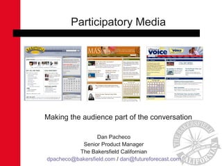 Dan Pacheco
Senior Product Manager
The Bakersfield Californian
dpacheco@bakersfield.com / dan@futureforecast.com
Participatory Media
Making the audience part of the conversation
 
