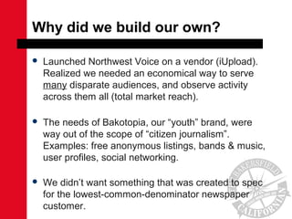 Why did we build our own?
 Launched Northwest Voice on a vendor (iUpload).
Realized we needed an economical way to serve
...