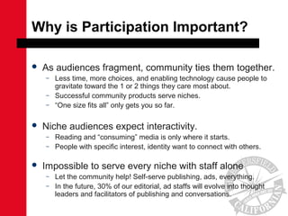 Why is Participation Important?
 As audiences fragment, community ties them together.
– Less time, more choices, and enab...