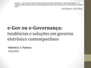 e-Gov ou e-Governança:
tendências e soluções em governo
eletrônico contemporâneo
Roberto C. S. Pacheco
EGC/UFSC
Florianópolis, 02.05.2013
 