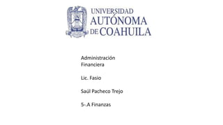 Administración
Financiera
Lic. Fasio
Saúl Pacheco Trejo
5-.A Finanzas
 