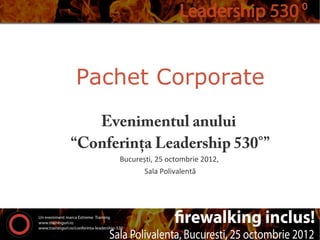 Pachet Corporate
   Evenimentul anului
“Conferința Leadership 530°”
      București, 25 octombrie 2012,
             Sala Polivalentă
 