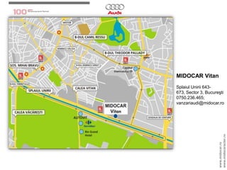 MIDOCAR VitanSplaiulUnirii 643-673, Sector 3, Bucureşti0750.236.465; vanzariaudi@midocar.rowww.midocar.rowww.midocaracter.ro