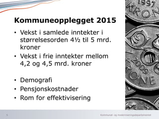Kommunal- og moderniseringsdepartementet
Kommuneopplegget 2015
• Vekst i samlede inntekter i
størrelsesorden 4½ til 5 mrd....