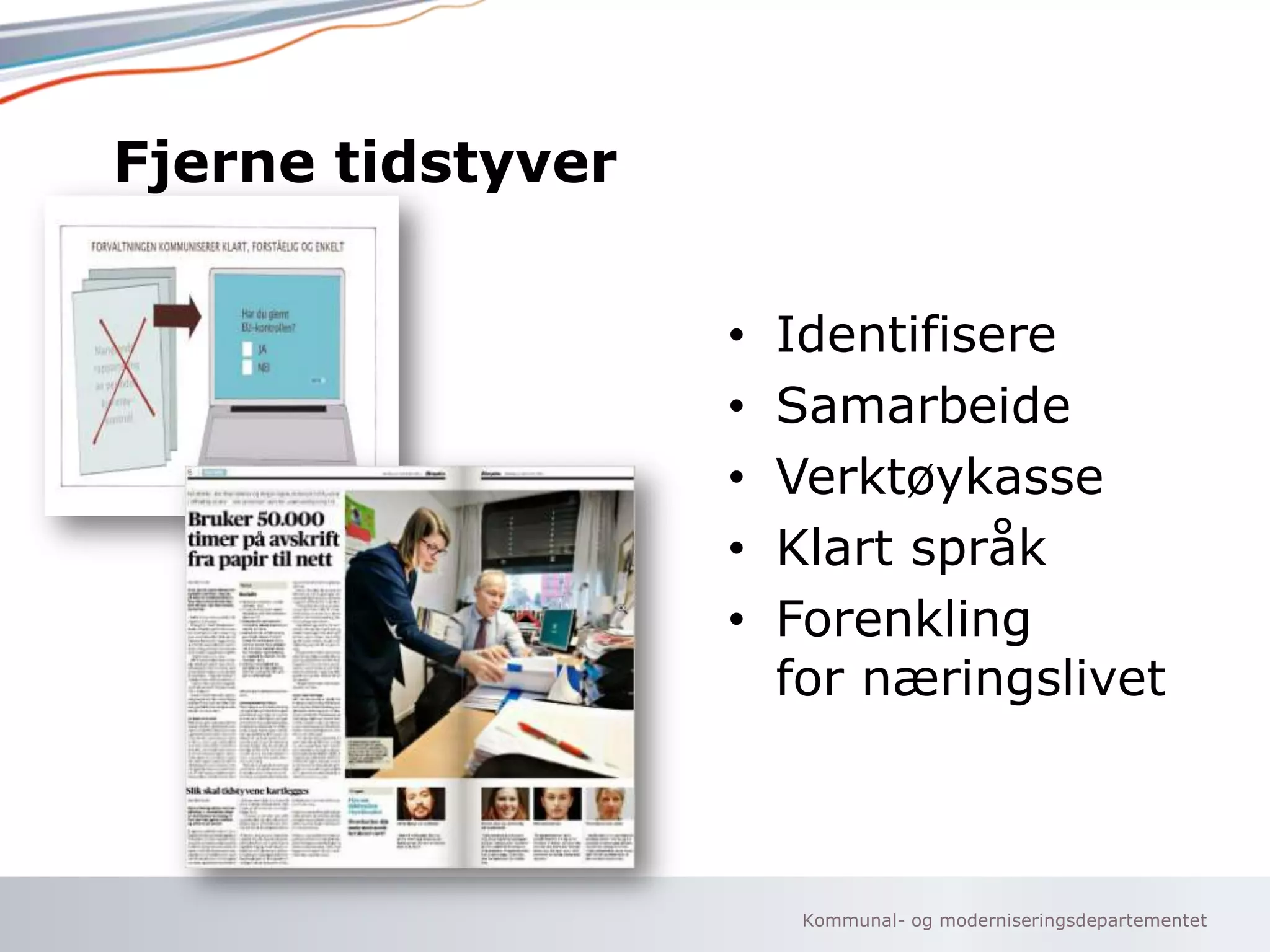 Fjerne tidstyver
•
•
•
•
•

Identifisere
Samarbeide
Verktøykasse
Klart språk
Forenkling
for næringslivet

Kommunal- og moderniseringsdepartementet

 