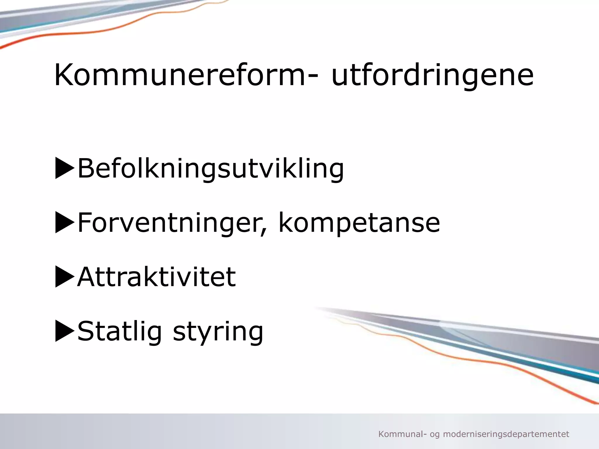 Kommunereform- utfordringene
uBefolkningsutvikling
uForventninger, kompetanse

uAttraktivitet
uStatlig styring

Kommunal- og moderniseringsdepartementet

 