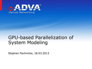 GPU-based Parallelization of
System Modeling

Stephan Pachnicke, 18.03.2013
 
