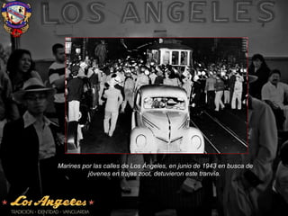 Marines por las calles de Los Ángeles, en junio de 1943 en busca de
jóvenes en trajes zoot, detuvieron este tranvía.
 