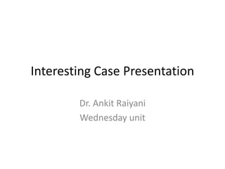 Interesting Case Presentation

        Dr. Ankit Raiyani
        Wednesday unit
 