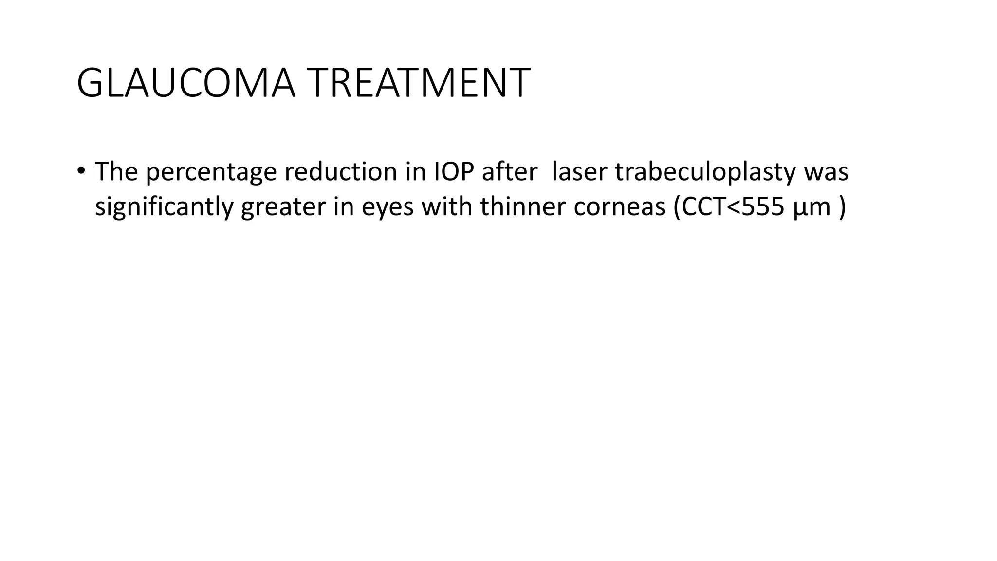 GLAUCOMA TREATMENT
• The percentage reduction in IOP after laser trabeculoplasty was
significantly greater in eyes with thinner corneas (CCT<555 μm )
 