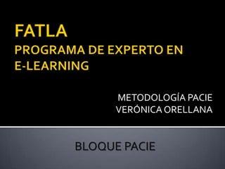 FATLA PROGRAMA DE EXPERTO EN E-LEARNING METODOLOGÍA PACIE VERÓNICA ORELLANA BLOQUE PACIE 