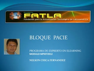 BLOQUE PACIE

PROGRAMA DE EXPRERTO EN ELEARNING
MODULO MPI072012

NELSON CHICA FERNANDEZ
 